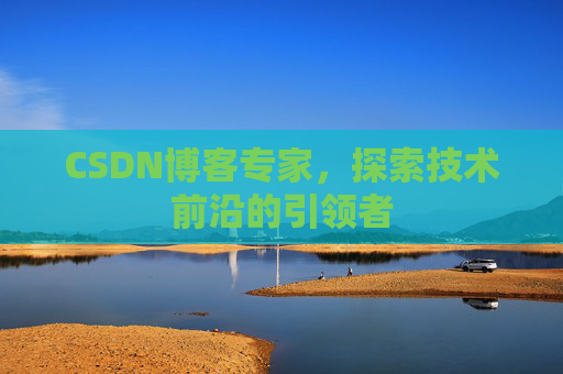 CSDN博客专家,探索技术前沿的引领者